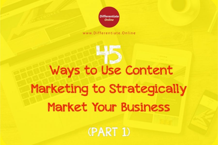 45 Ways to Use Content Marketing to Strategically Market Your Business (Part 1)