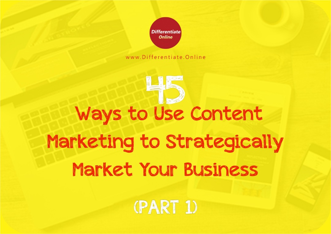 45 Ways to Use Content Marketing to Strategically Market Your Business (Part 1)